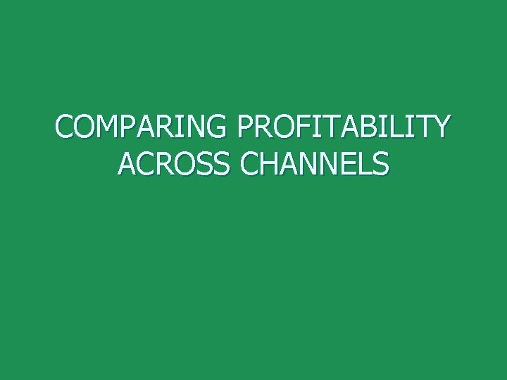 COMPARING PROFITABILITY ACROSS CHANNELS 