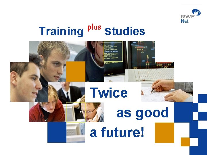 Training plus studies Twice as good a future! 