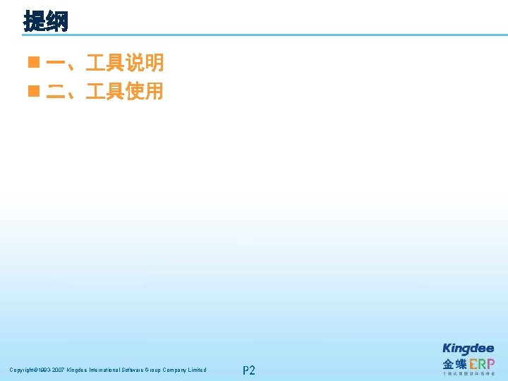 提纲 n 一、 具说明 n 二、 具使用 Copyright© 1993 -2007 Kingdee International Software Group