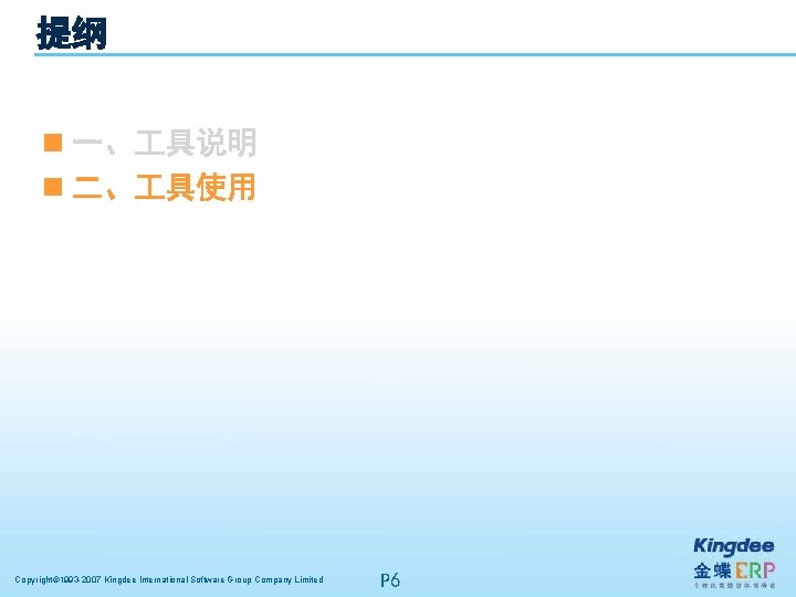 提纲 n 一、 具说明 n 二、 具使用 Copyright© 1993 -2007 Kingdee International Software Group