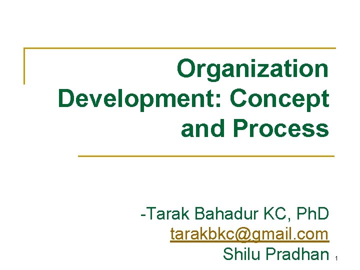 Organization Development: Concept and Process -Tarak Bahadur KC, Ph. D tarakbkc@gmail. com Shilu Pradhan