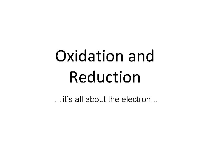 Oxidation and Reduction …it’s all about the electron… 