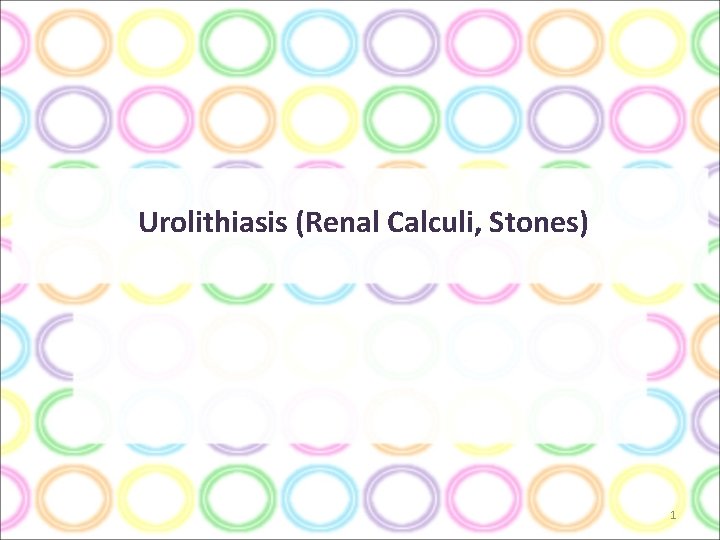 Urolithiasis (Renal Calculi, Stones) 1 