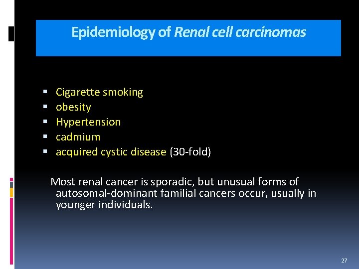 Epidemiology of Renal cell carcinomas Cigarette smoking obesity Hypertension cadmium acquired cystic disease (30