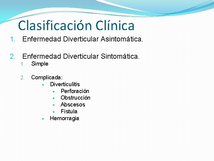 Clasificación Clínica 1. Enfermedad Diverticular Asintomática. 2. Enfermedad Diverticular Sintomática. 1. Simple 2. Complicada: