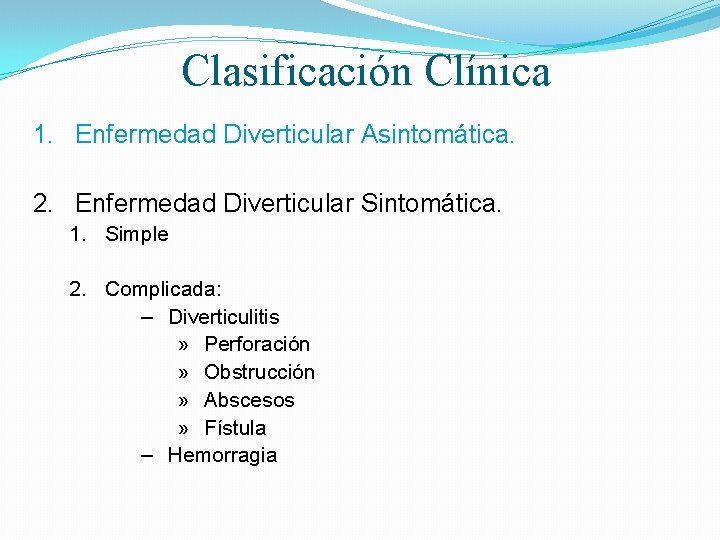 Clasificación Clínica 1. Enfermedad Diverticular Asintomática. 2. Enfermedad Diverticular Sintomática. 1. Simple 2. Complicada: