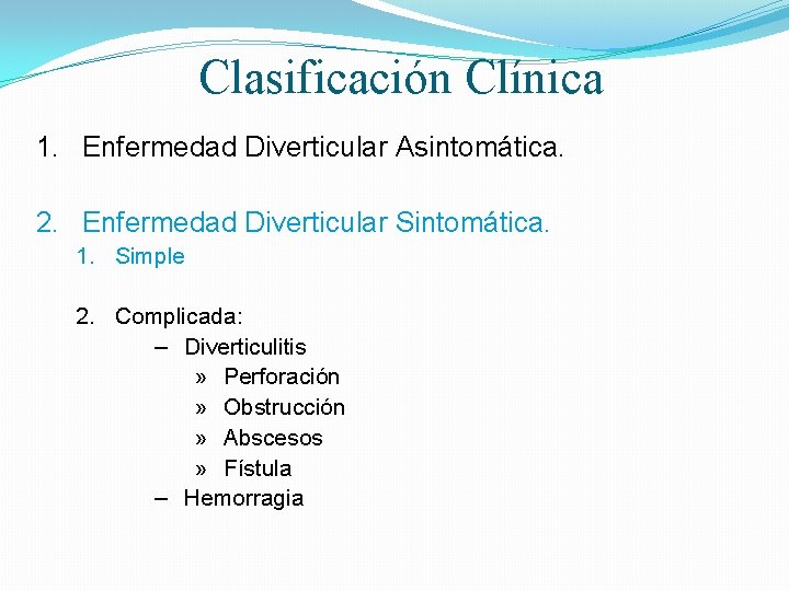 Clasificación Clínica 1. Enfermedad Diverticular Asintomática. 2. Enfermedad Diverticular Sintomática. 1. Simple 2. Complicada: