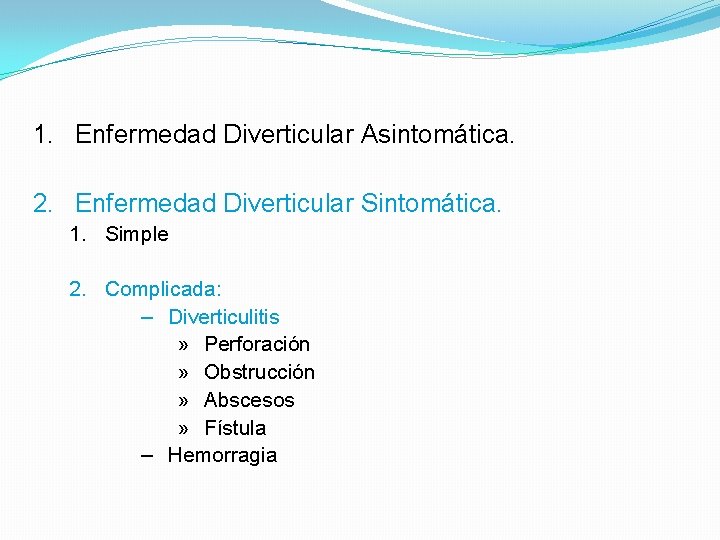 1. Enfermedad Diverticular Asintomática. 2. Enfermedad Diverticular Sintomática. 1. Simple 2. Complicada: – Diverticulitis