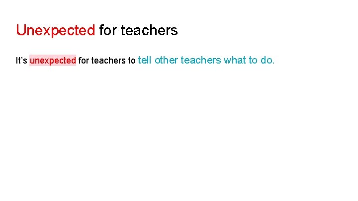 Unexpected for teachers It’s unexpected for teachers to tell other teachers what to do.