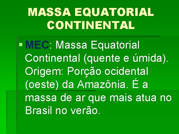 MASSA EQUATORIAL CONTINENTAL § MEC: Massa Equatorial Continental (quente e úmida). Origem: Porção ocidental