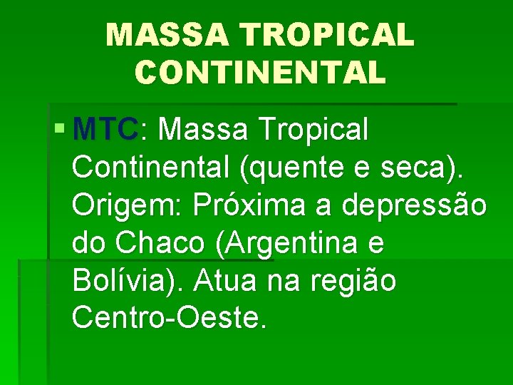 MASSA TROPICAL CONTINENTAL § MTC: Massa Tropical Continental (quente e seca). Origem: Próxima a