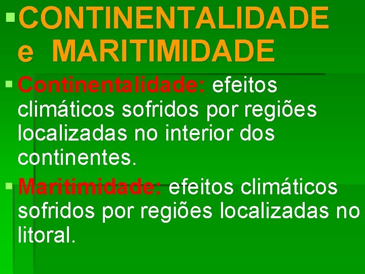 §CONTINENTALIDADE e MARITIMIDADE § Continentalidade: efeitos climáticos sofridos por regiões localizadas no interior dos