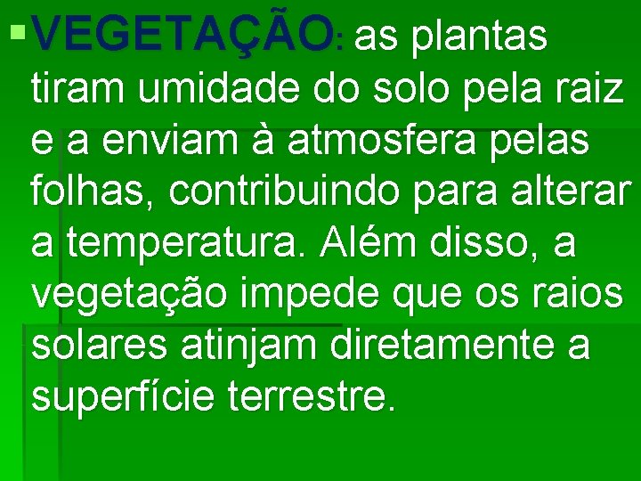 § VEGETAÇÃO: as plantas tiram umidade do solo pela raiz e a enviam à