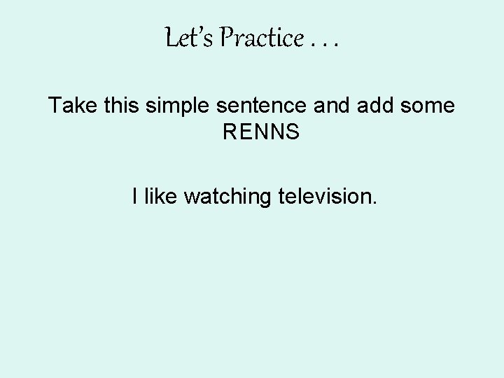 Let’s Practice. . . Take this simple sentence and add some RENNS I like