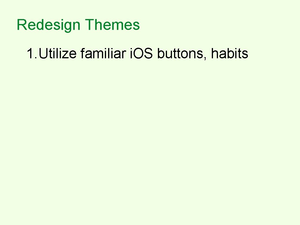 Redesign Themes 1. Utilize familiar i. OS buttons, habits 2. Utilize real estate to