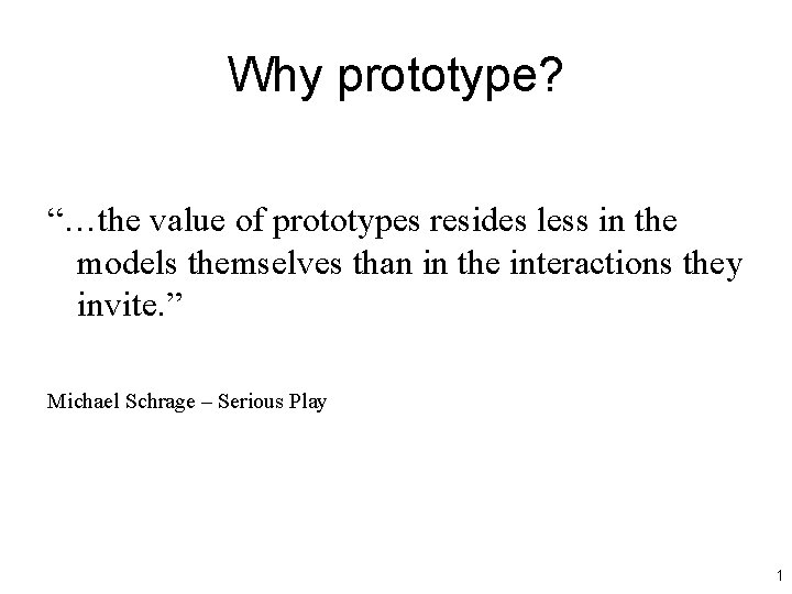 Why prototype? “…the value of prototypes resides less in the models themselves than in Why prototype? “…the value of prototypes resides less in the models themselves than in