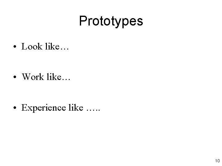 Prototypes • Look like… • Work like… • Experience like …. . 10 Prototypes • Look like… • Work like… • Experience like …. . 10