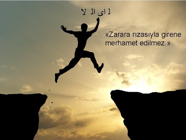  ﻟ ﺍﻯ ﺍﻟ ﻻ «Zarara rızasıyla girene merhamet edilmez. » 