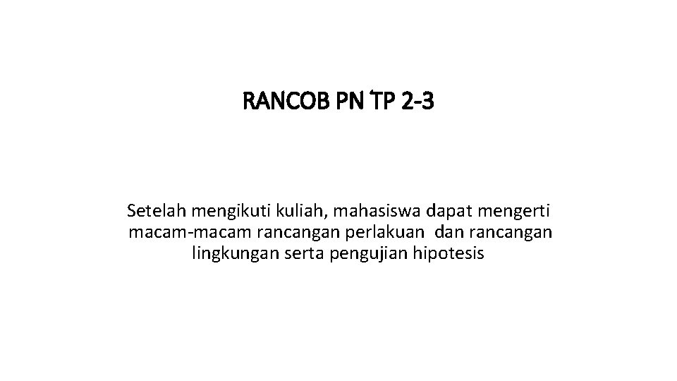 RANCOB PN TP 2 -3 Setelah mengikuti kuliah, mahasiswa dapat mengerti macam-macam rancangan perlakuan