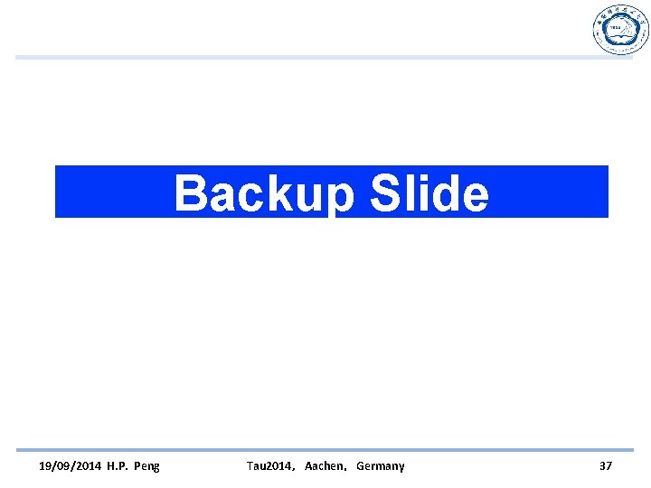 Backup Slide 19/09/2014 H. P. Peng Tau 2014，Aachen，Germany 37 