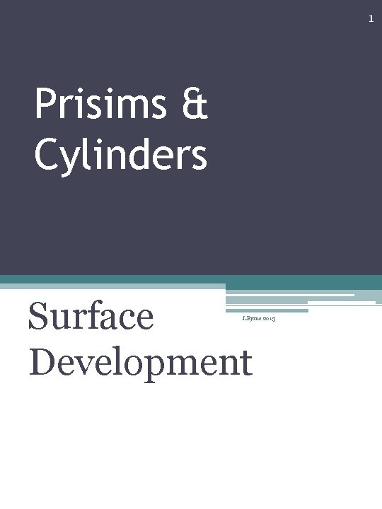 1 Prisims & Cylinders Surface Development J. Byrne 2013 