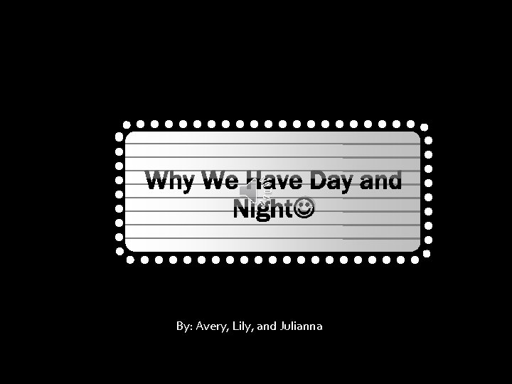 Why We Have Day and Night By: Avery, Lily, and Julianna 