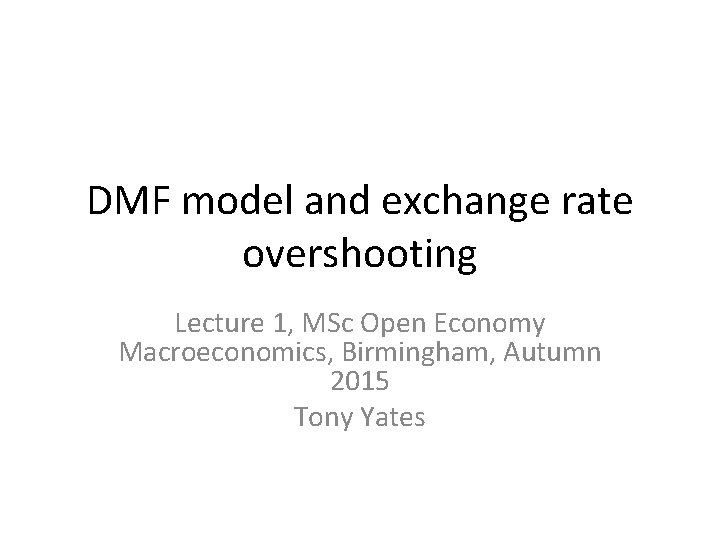 DMF model and exchange rate overshooting Lecture 1, MSc Open Economy Macroeconomics, Birmingham, Autumn