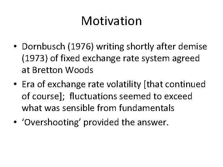 Motivation • Dornbusch (1976) writing shortly after demise (1973) of fixed exchange rate system