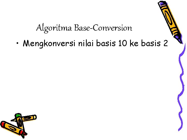 Algoritma Base-Conversion • Mengkonversi nilai basis 10 ke basis 2 