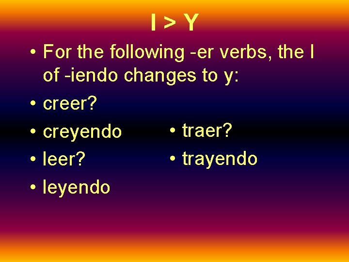 I>Y • For the following -er verbs, the I of -iendo changes to y: