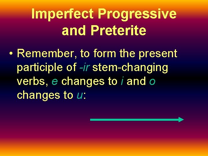 Imperfect Progressive and Preterite • Remember, to form the present participle of -ir stem-changing