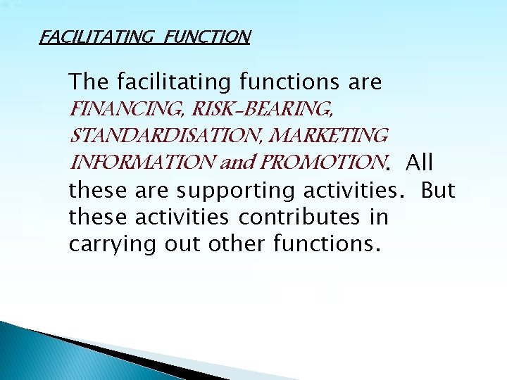 FACILITATING FUNCTION The facilitating functions are FINANCING, RISK-BEARING, STANDARDISATION, MARKETING INFORMATION and PROMOTION. All
