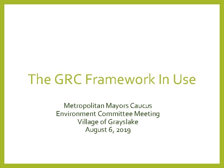 The GRC Framework In Use Metropolitan Mayors Caucus Environment Committee Meeting Village of Grayslake