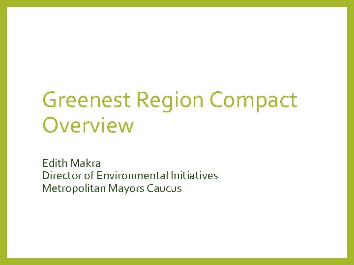 Greenest Region Compact Overview Edith Makra Director of Environmental Initiatives Metropolitan Mayors Caucus 