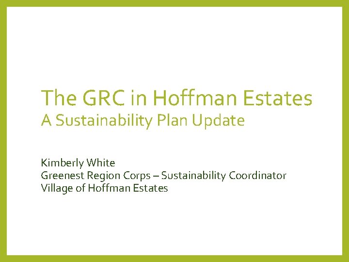 The GRC in Hoffman Estates A Sustainability Plan Update Kimberly White Greenest Region Corps