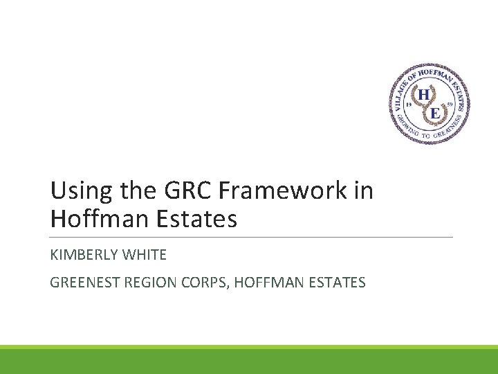 Using the GRC Framework in Hoffman Estates KIMBERLY WHITE GREENEST REGION CORPS, HOFFMAN ESTATES