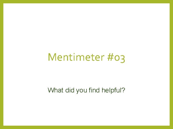 Mentimeter #03 What did you find helpful? 