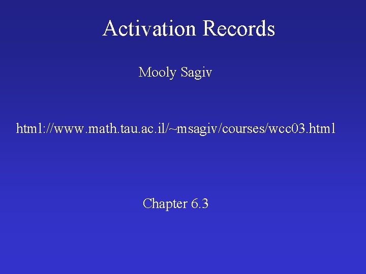 Activation Records Mooly Sagiv html: //www. math. tau. ac. il/~msagiv/courses/wcc 03. html Chapter 6.