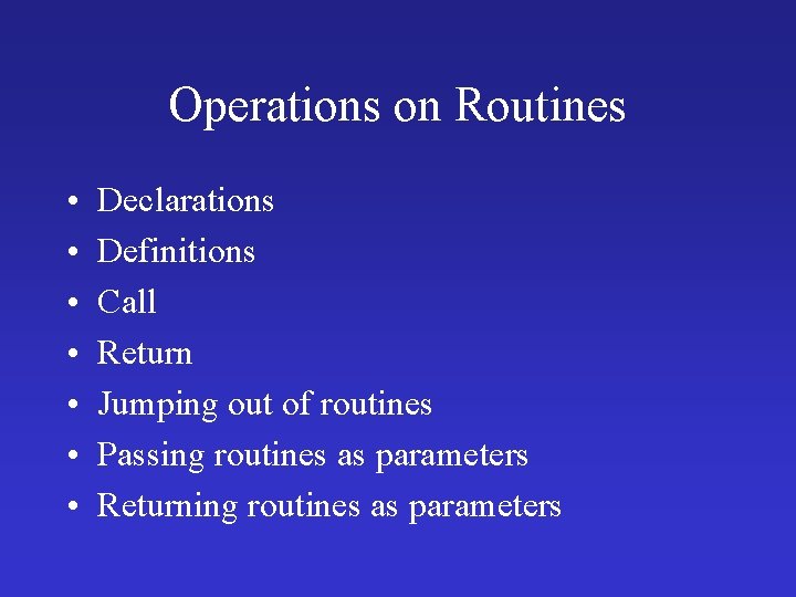 Operations on Routines • • Declarations Definitions Call Return Jumping out of routines Passing