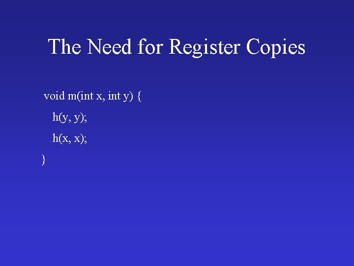 The Need for Register Copies void m(int x, int y) { h(y, y); h(x,