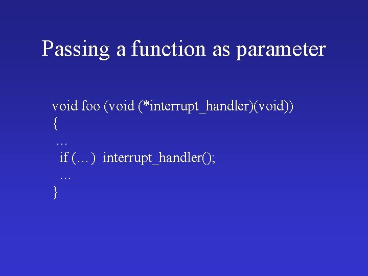 Passing a function as parameter void foo (void (*interrupt_handler)(void)) { … if (…) interrupt_handler();