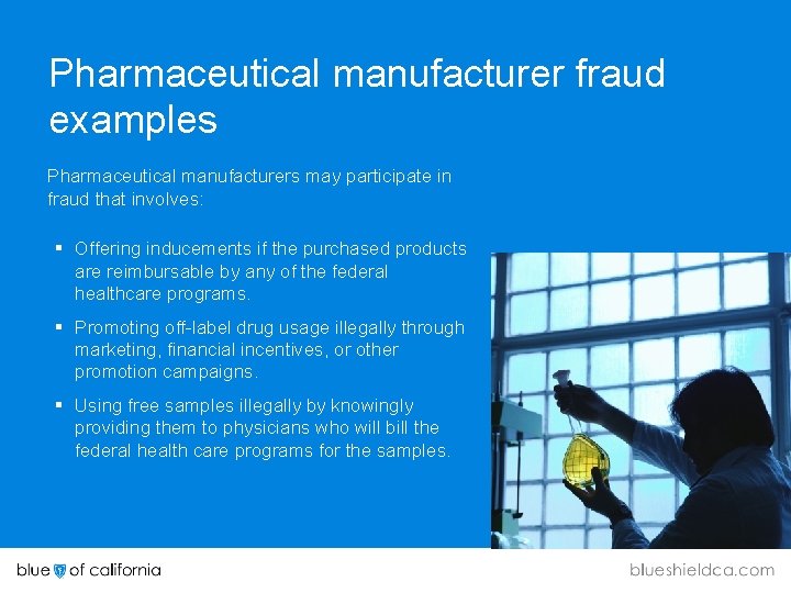 Pharmaceutical manufacturer fraud examples Pharmaceutical manufacturers may participate in fraud that involves: § Offering
