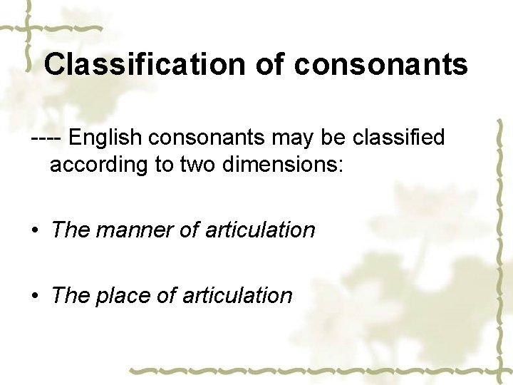 Classification of consonants ---- English consonants may be classified according to two dimensions: •