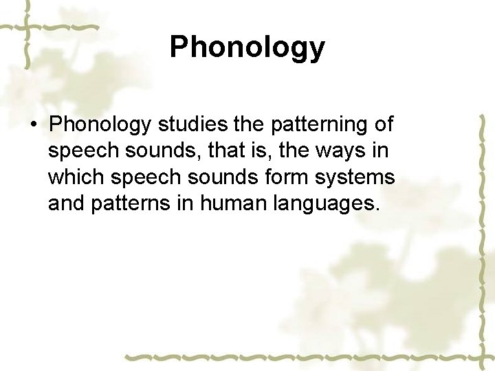 Phonology • Phonology studies the patterning of speech sounds, that is, the ways in