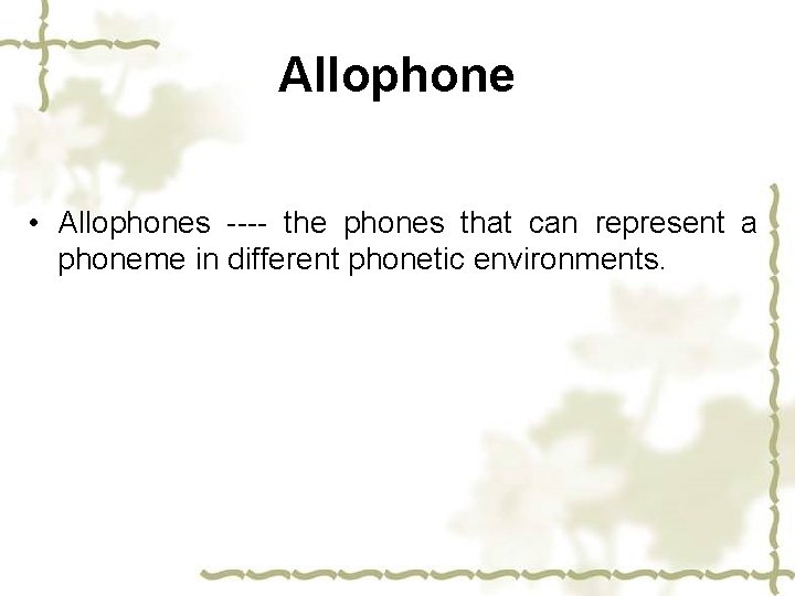 Allophone • Allophones ---- the phones that can represent a phoneme in different phonetic