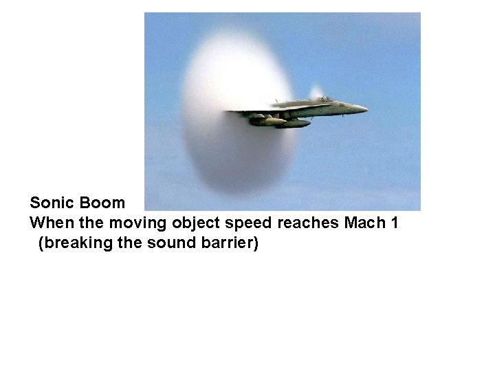 Sonic Boom When the moving object speed reaches Mach 1 (breaking the sound barrier)