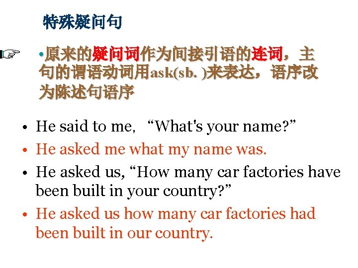 特殊疑问句 • 原来的疑问词作为间接引语的连词，主 句的谓语动词用ask(sb. )来表达，语序改 为陈述句语序 • He said to me，“What's your name? ”