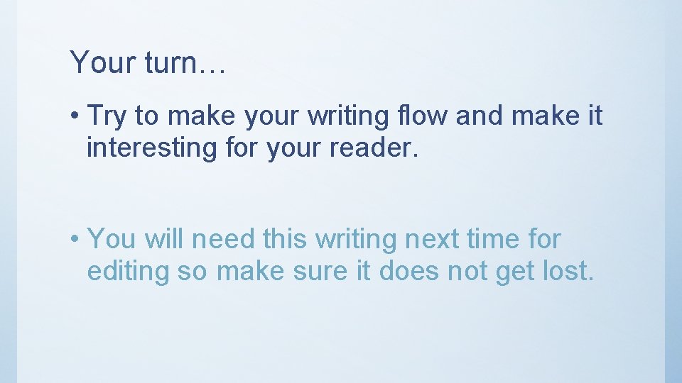 Your turn… • Try to make your writing flow and make it interesting for