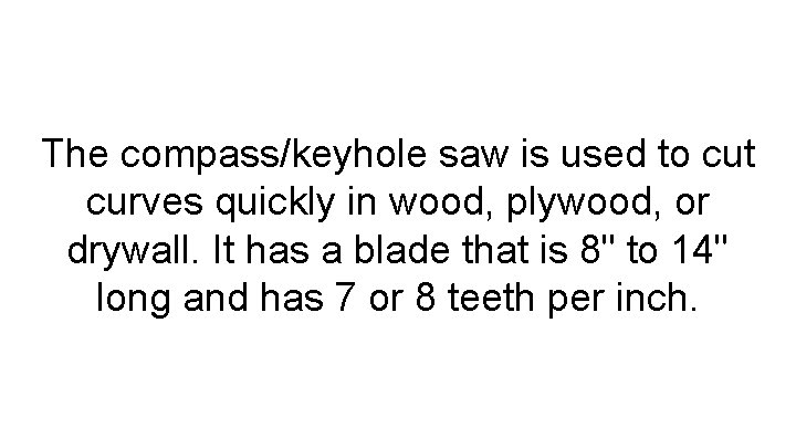 The compass/keyhole saw is used to cut curves quickly in wood, plywood, or drywall.