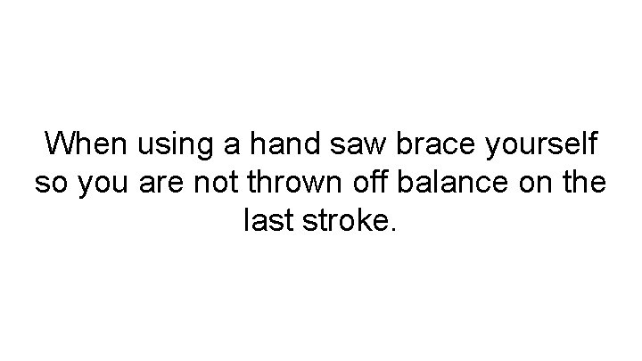 When using a hand saw brace yourself so you are not thrown off balance